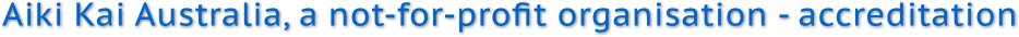 Aiki Kai Australia, a not-for-profit organisation - accreditation Aiki Kai Australia, a not-for-profit organisation - accreditation
